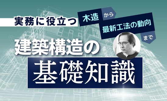 実務に役立つ建築構造の基礎知識~木造から最新工法の動向まで 第1部~第3部